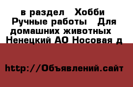  в раздел : Хобби. Ручные работы » Для домашних животных . Ненецкий АО,Носовая д.